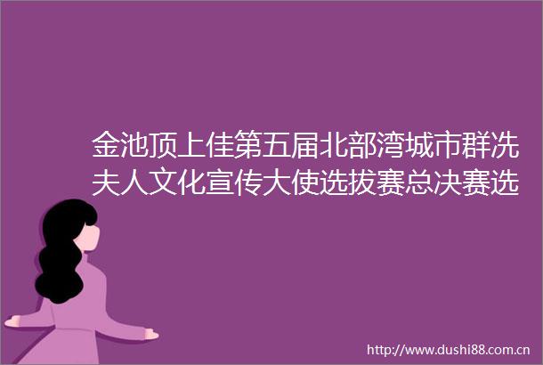 金池顶上佳第五届北部湾城市群冼夫人文化宣传大使选拔赛总决赛选手专访（一）