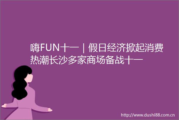 嗨FUN十一｜假日经济掀起消费热潮长沙多家商场备战十一