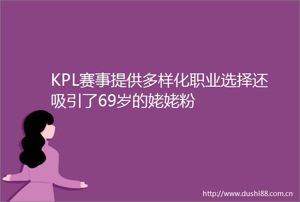 KPL赛事提供多样化职业选择还吸引了69岁的姥姥粉