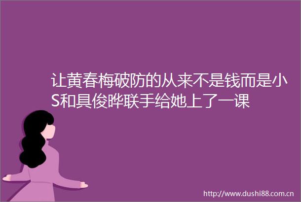 让黄春梅破防的从来不是钱而是小S和具俊晔联手给她上了一课