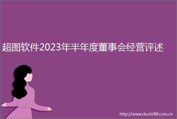 超图软件2023年半年度董事会经营评述