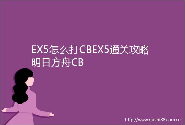 EX5怎么打CBEX5通关攻略明日方舟CB