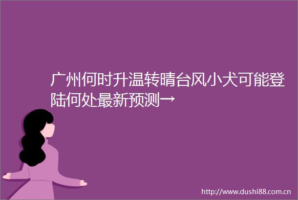 广州何时升温转晴台风小犬可能登陆何处最新预测→