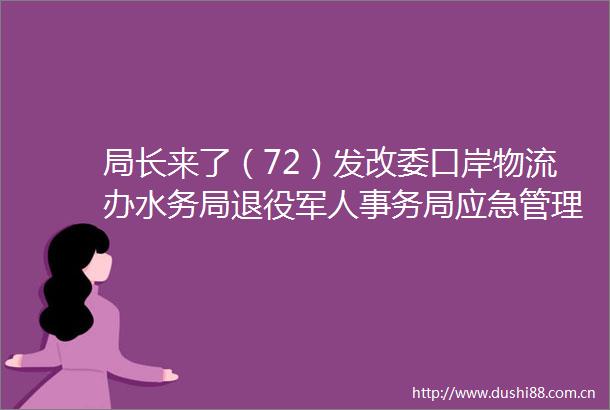 局长来了（72）发改委口岸物流办水务局退役军人事务局应急管理局