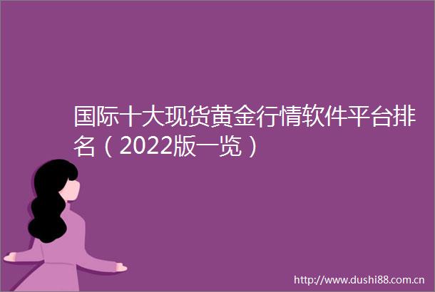 国际十大现货黄金行情软件平台排名（2022版一览）
