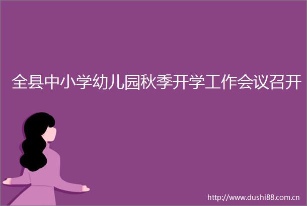 全县中小学幼儿园秋季开学工作会议召开