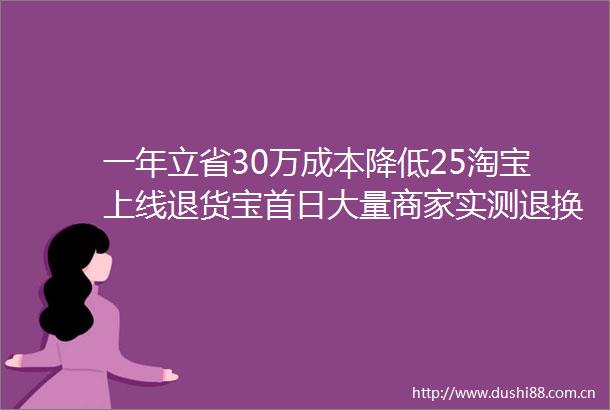 一年立省30万成本降低25淘宝上线退货宝首日大量商家实测退换货成本大降