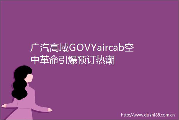 广汽高域GOVYaircab空中革命引爆预订热潮