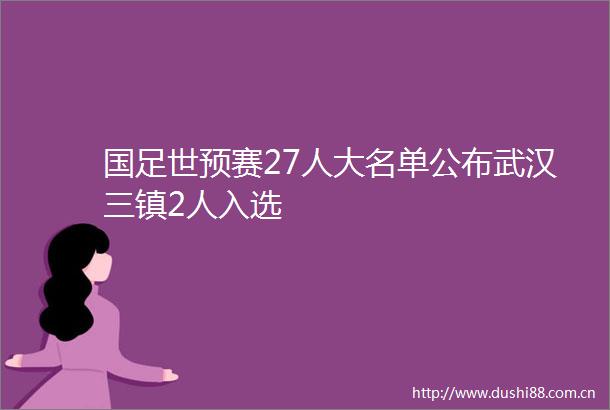 国足世预赛27人大名单公布武汉三镇2人入选