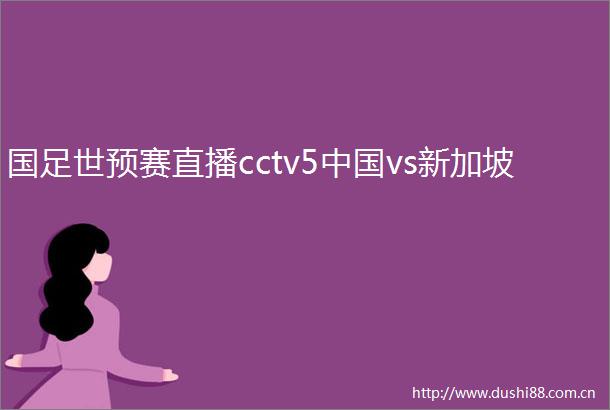 国足世预赛直播cctv5vs新加坡