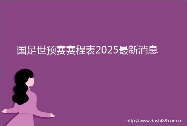 国足世预赛赛程表2025最新消息