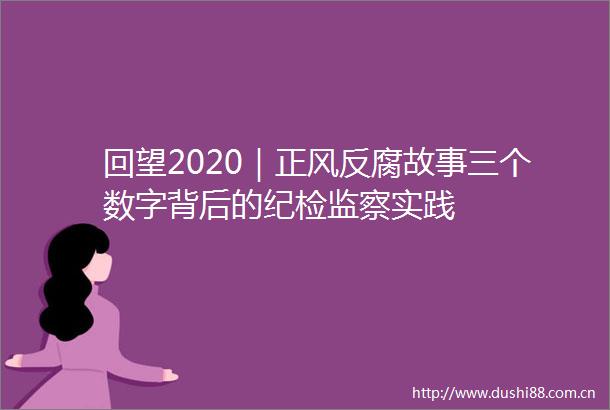 回望2020｜正风故事三个数字背后的纪检监察实践