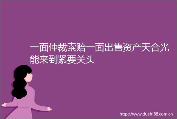 一面仲裁索赔一面资产天合光能来到紧要关头