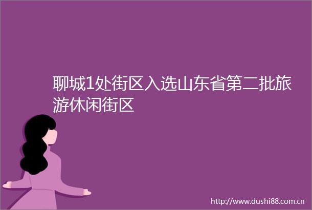 聊城1处街区入选山东省第二批旅游休闲街区