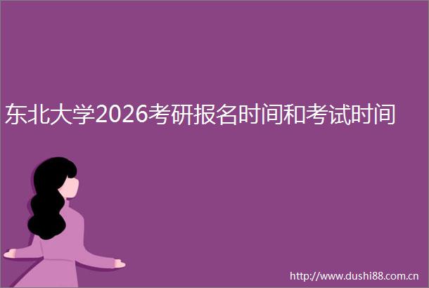东北大学2026考研报名时间和考试时间