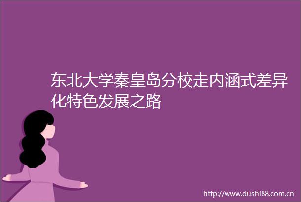 东北大学秦皇岛分校走内涵式差异化特色发展之路