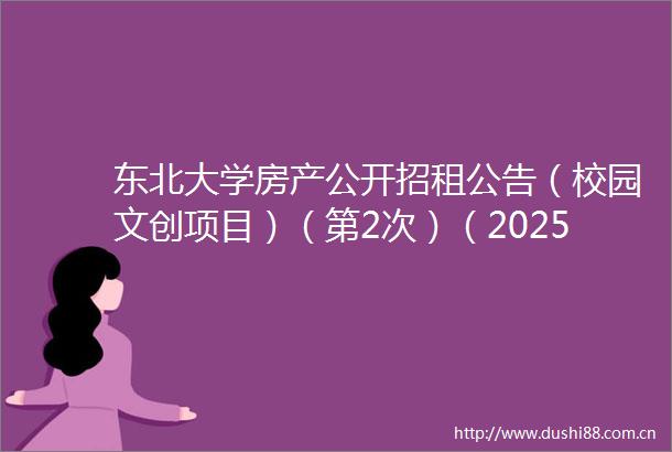 东北大学房产公开招租公告（校园文创项目）（第2次）（20250625）
