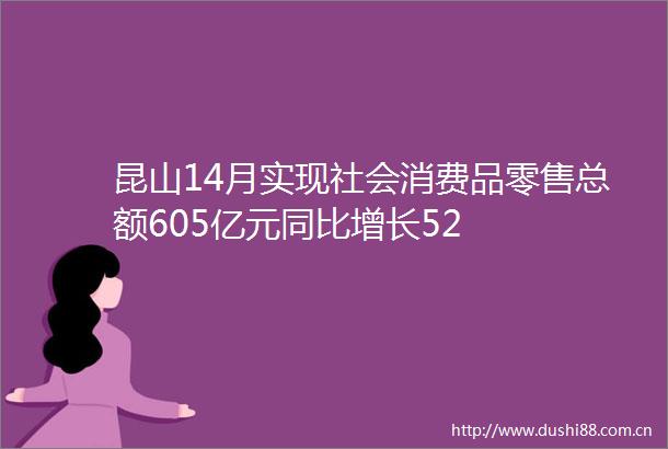 昆山14月实现社会消费品零售总额605亿元同比增长52