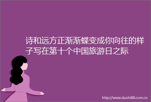 诗和远方正渐渐蝶变成你向往的样子写在第十个旅游日之际