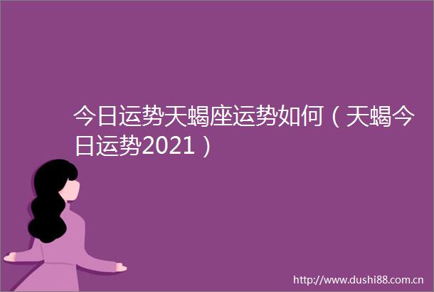 今日运势天蝎座运势如何（天蝎今日运势2021）