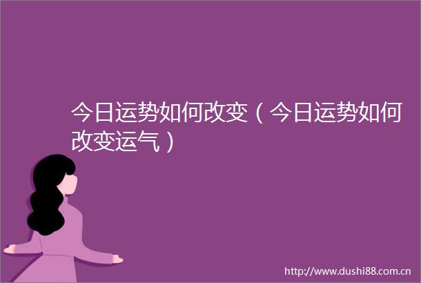今日运势如何改变（今日运势如何改变运气）