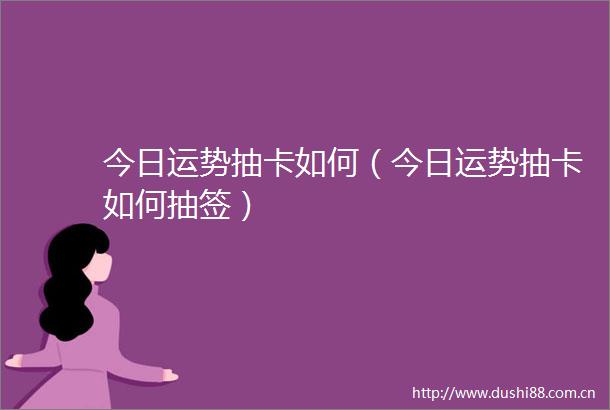 今日运势抽卡如何（今日运势抽卡如何抽签）