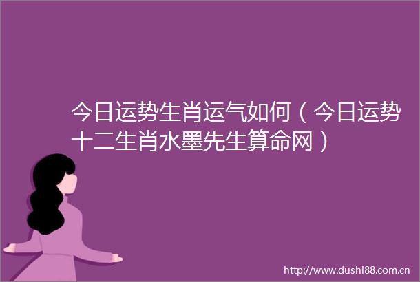 今日运势生肖运气如何（今日运势十二生肖水墨先生算命网）