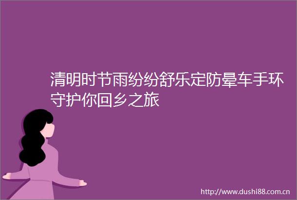 清明时节雨纷纷舒乐定防晕车手环守护你回乡之旅