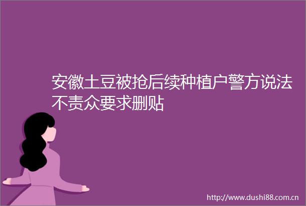 安徽土豆被抢后续种植户警方说法不责众要求删贴