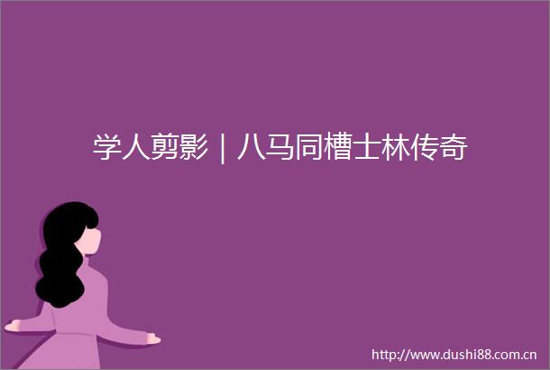 学人剪影｜八马同槽士林传奇
