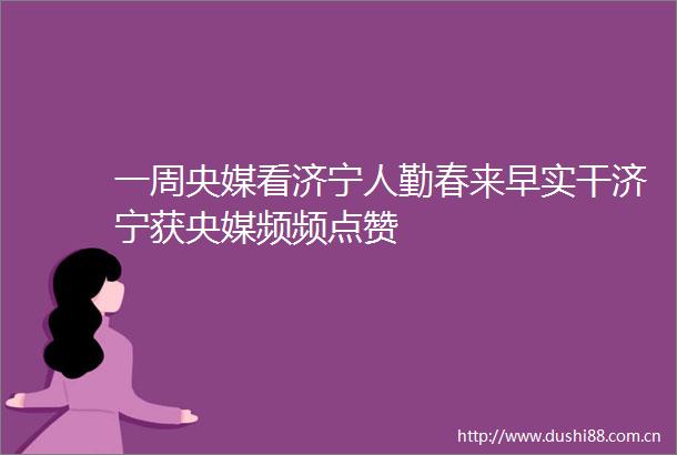 一周央媒看济宁人勤春来早实干济宁获央媒频频点赞