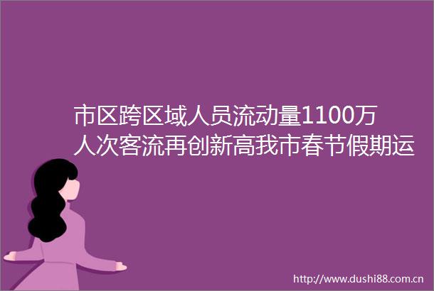 市区跨区域人员流动量1100万人次客流再创新高我市春节假期运输服务保障工作圆满完成