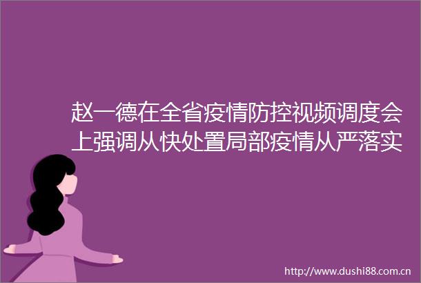 赵一德在全省疫情防控视频调度会上强调从快处置局部疫情从严落实常态化防控措施