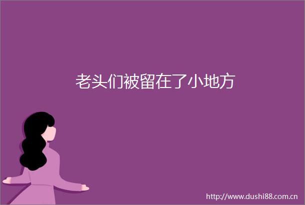 老头们被留在了小地方