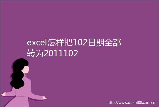 excel怎样把102日期全部转为2011102