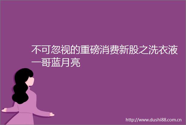 不可忽视的重磅消费新股之洗衣液一哥蓝月亮