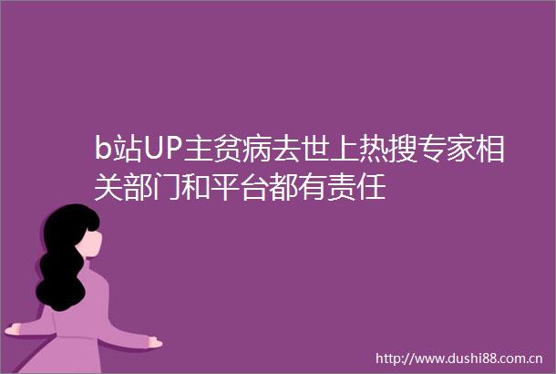 b站UP主贫病去世上热搜专家相关部门和平台都有责任