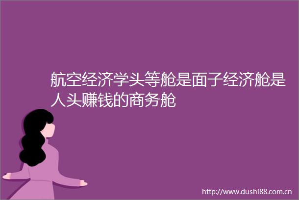 航空经济学头等舱是面子经济舱是人头赚钱的商务舱