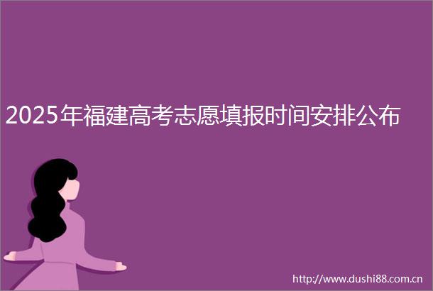 2025年福建高考志愿填报时间安排公布