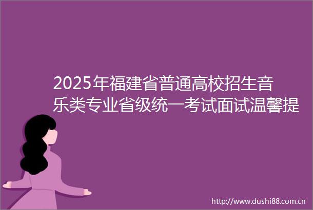 2025年福建省普通高校招生音乐类专业省级统一考试面试温馨提醒