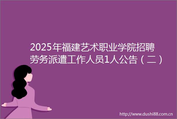 2025年福建艺术职业学院招聘劳务派遣工作人员1人公告（二）