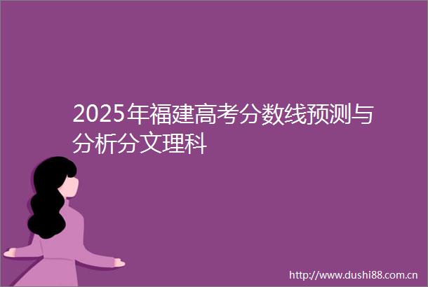 2025年福建高考分数线预测与分析分文理科