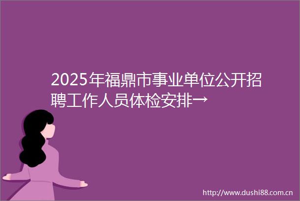 2025年福鼎市事业单位公开招聘工作人员体检安排→