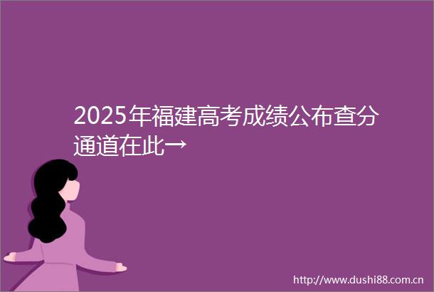 2025年福建高考成绩公布查分通道在此→