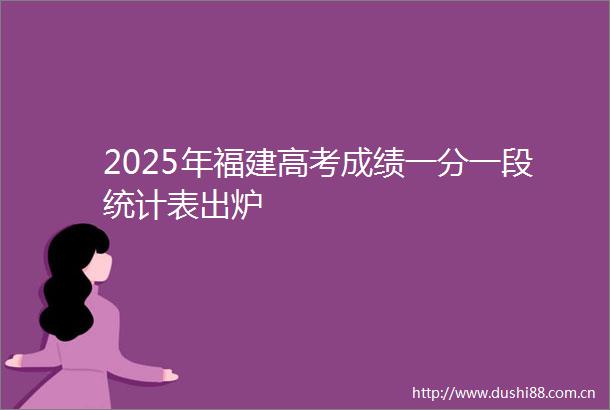 2025年福建高考成绩一分一段统计表出炉