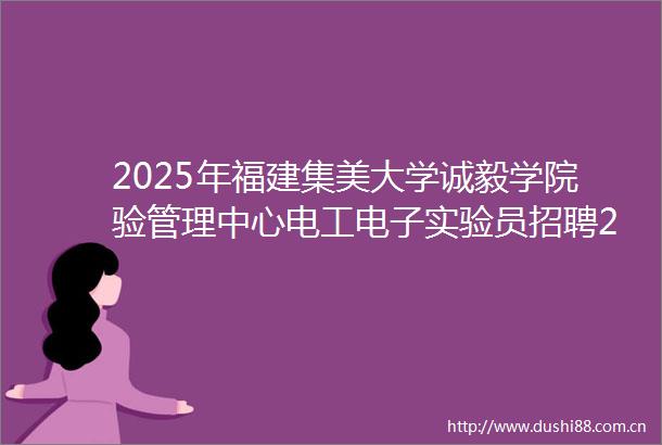 2025年福建集美大学诚毅学院验管理中心电工电子实验员招聘2人公告