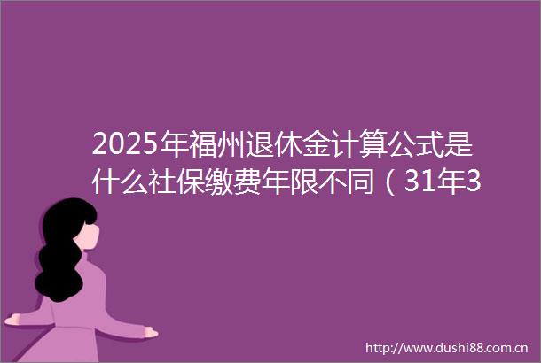 2025年福州退休金计算公式是什么社保缴费年限不同（31年36年40年）养老金差异非常大