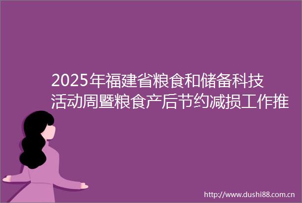 2025年福建省粮食和储备科技活动周暨粮食产后节约减损工作推进会在莆田仙游举办