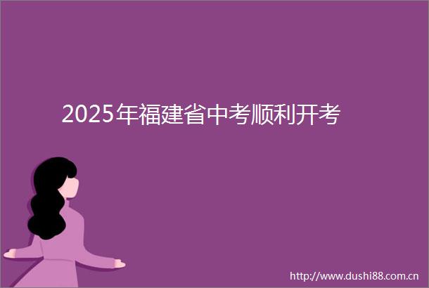 2025年福建省中考顺利开考