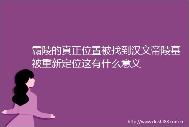 霸陵的真正位置被找到汉文帝陵墓被重新定位这有什么意义